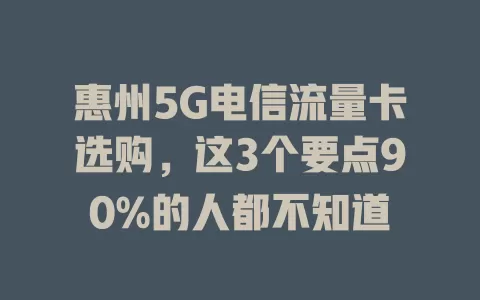 惠州5G电信流量卡选购，这3个要点90%的人都不知道