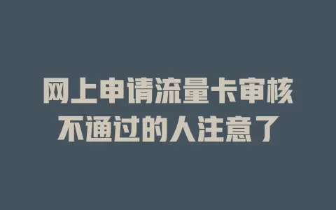 网上申请流量卡审核不通过的人注意了