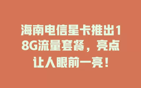海南电信星卡推出18G流量套餐，亮点让人眼前一亮！