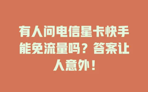 有人问电信星卡快手能免流量吗？答案让人意外！