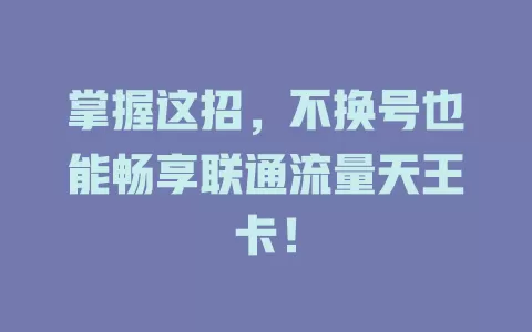 掌握这招，不换号也能畅享联通流量天王卡！