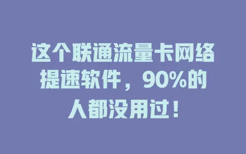 这个联通流量卡网络提速软件，90%的人都没用过！