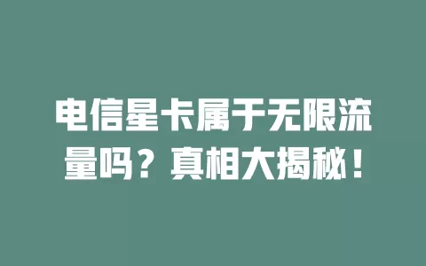 电信星卡属于无限流量吗？真相大揭秘！