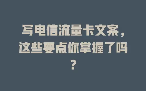 写电信流量卡文案，这些要点你掌握了吗？