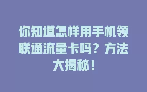 你知道怎样用手机领联通流量卡吗？方法大揭秘！