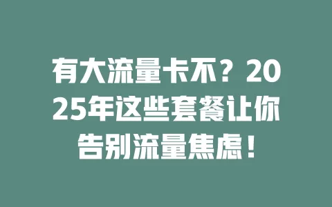 有大流量卡不？2025年这些套餐让你告别流量焦虑！