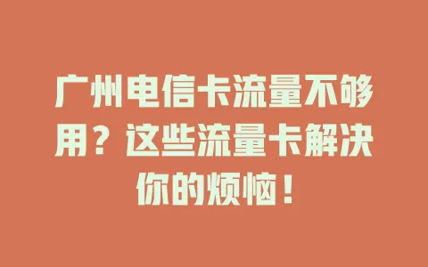 广州电信卡流量不够用？这些流量卡解决你的烦恼！