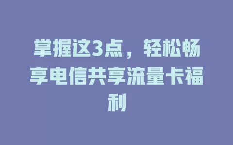 掌握这3点，轻松畅享电信共享流量卡福利