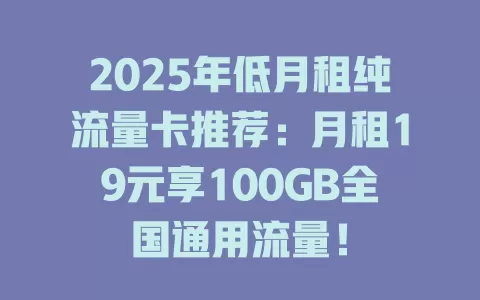2025年低月租纯流量卡推荐：月租19元享100GB全国通用流量！