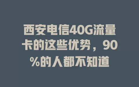 西安电信40G流量卡的这些优势，90%的人都不知道