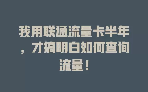 我用联通流量卡半年，才搞明白如何查询流量！