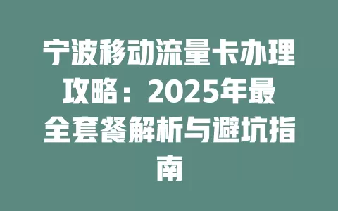 宁波移动流量卡办理攻略：2025年最全套餐解析与避坑指南
