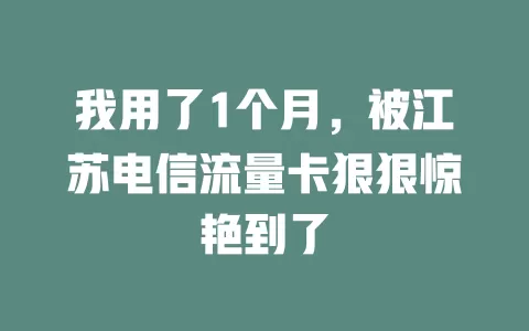 我用了1个月，被江苏电信流量卡狠狠惊艳到了