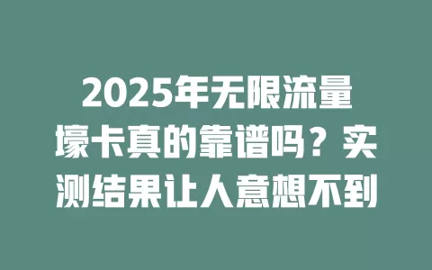 2025年无限流量壕卡真的靠谱吗？实测结果让人意想不到