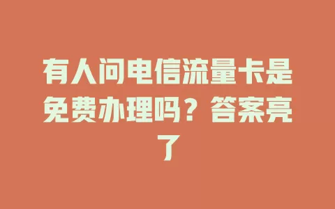 有人问电信流量卡是免费办理吗？答案亮了