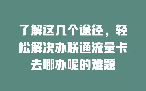 了解这几个途径，轻松解决办联通流量卡去哪办呢的难题