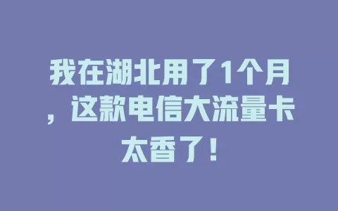 我在湖北用了1个月，这款电信大流量卡太香了！