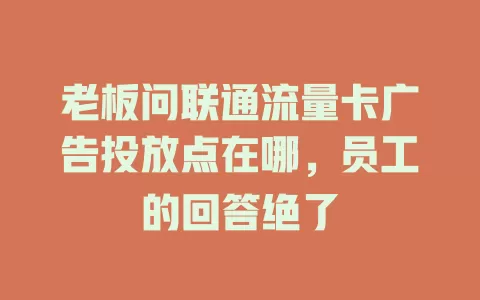 老板问联通流量卡广告投放点在哪，员工的回答绝了
