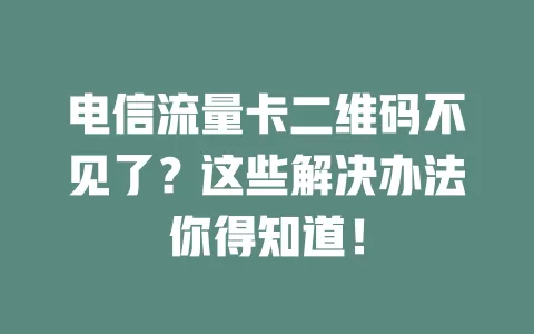 电信流量卡二维码不见了？这些解决办法你得知道！