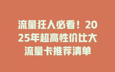 流量狂人必看！2025年超高性价比大流量卡推荐清单