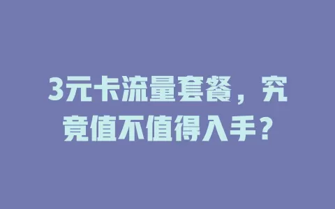 3元卡流量套餐，究竟值不值得入手？