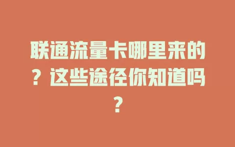 联通流量卡哪里来的？这些途径你知道吗？