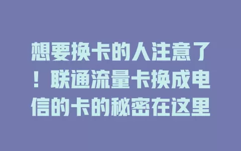 想要换卡的人注意了！联通流量卡换成电信的卡的秘密在这里