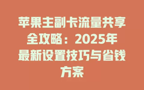 苹果主副卡流量共享全攻略：2025年最新设置技巧与省钱方案