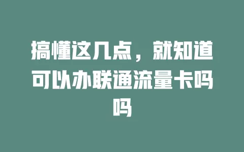 搞懂这几点，就知道可以办联通流量卡吗吗