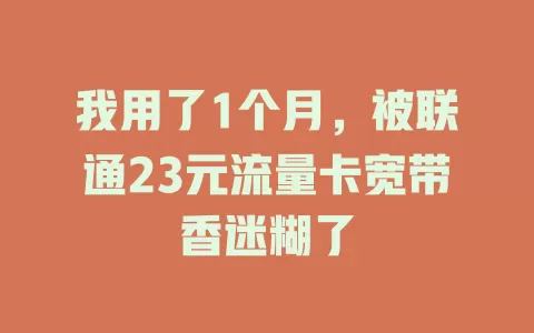 我用了1个月，被联通23元流量卡宽带香迷糊了