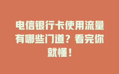 电信银行卡使用流量有哪些门道？看完你就懂！