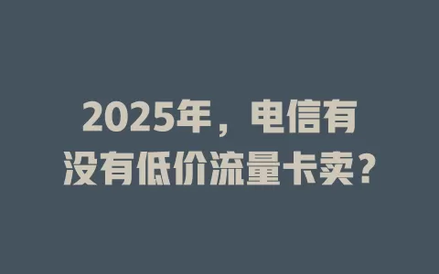 2025年，电信有没有低价流量卡卖？