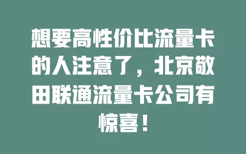 想要高性价比流量卡的人注意了，北京敬田联通流量卡公司有惊喜！