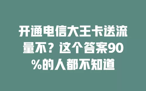 开通电信大王卡送流量不？这个答案90%的人都不知道