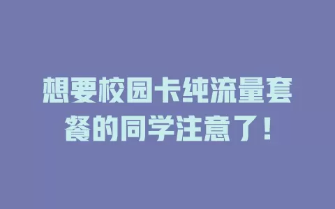想要校园卡纯流量套餐的同学注意了！