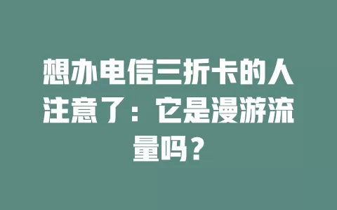 想办电信三折卡的人注意了：它是漫游流量吗？