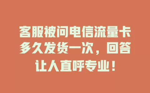 客服被问电信流量卡多久发货一次，回答让人直呼专业！