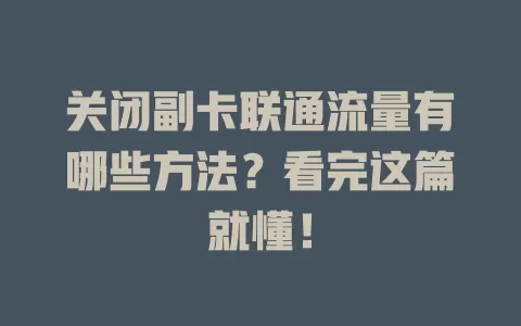 关闭副卡联通流量有哪些方法？看完这篇就懂！