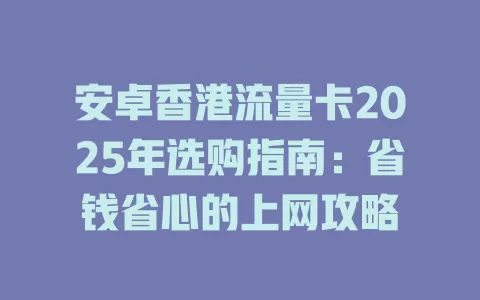 安卓香港流量卡2025年选购指南：省钱省心的上网攻略