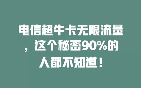 电信超牛卡无限流量，这个秘密90%的人都不知道！