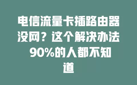 电信流量卡插路由器没网？这个解决办法 90%的人都不知道