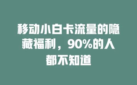 移动小白卡流量的隐藏福利，90%的人都不知道