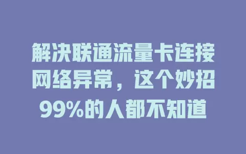 解决联通流量卡连接网络异常，这个妙招99%的人都不知道