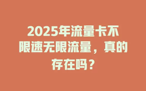 2025年流量卡不限速无限流量，真的存在吗？