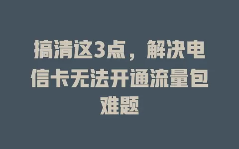 搞清这3点，解决电信卡无法开通流量包难题