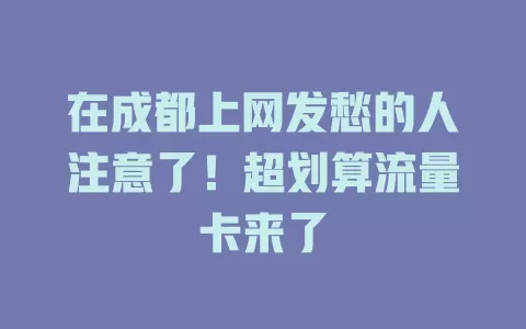 在成都上网发愁的人注意了！超划算流量卡来了