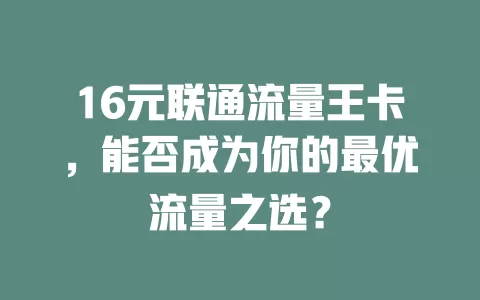 16元联通流量王卡，能否成为你的最优流量之选？