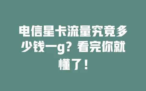 电信星卡流量究竟多少钱一g？看完你就懂了！