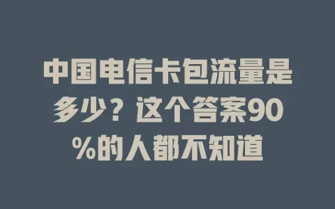 中国电信卡包流量是多少？这个答案90%的人都不知道