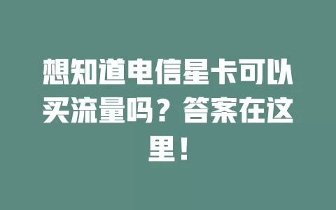 想知道电信星卡可以买流量吗？答案在这里！